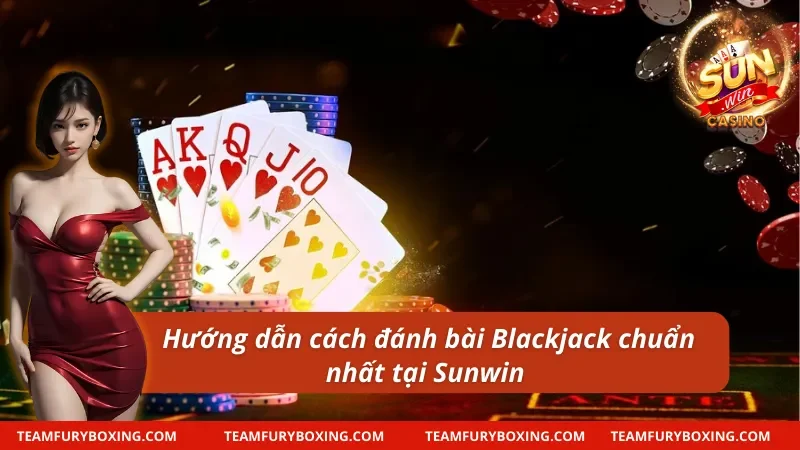 Hướng dẫn cách chơi Blackjack chuẩn nhất tại Sunwin