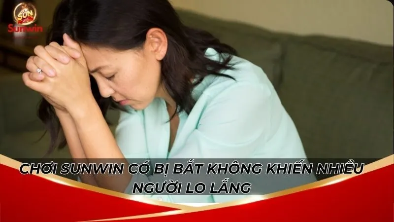 Chơi sunwin có bị bắt không khiến nhiều người lo lắng