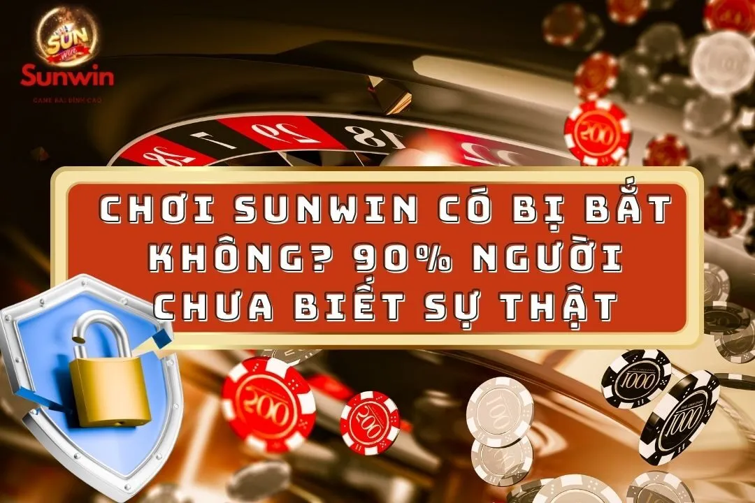 Chơi Sunwin Có Bị Bắt Không